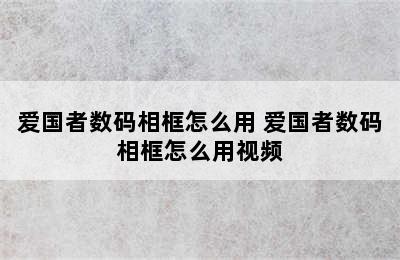 爱国者数码相框怎么用 爱国者数码相框怎么用视频